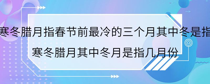 寒冬腊月指春节前最冷的三个月其中冬是指 寒冬腊月其中冬月是指几月份