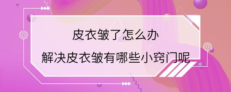 皮衣皱了怎么办 解决皮衣皱有哪些小窍门呢