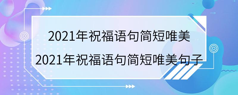 2021年祝福语句简短唯美 2021年祝福语句简短唯美句子