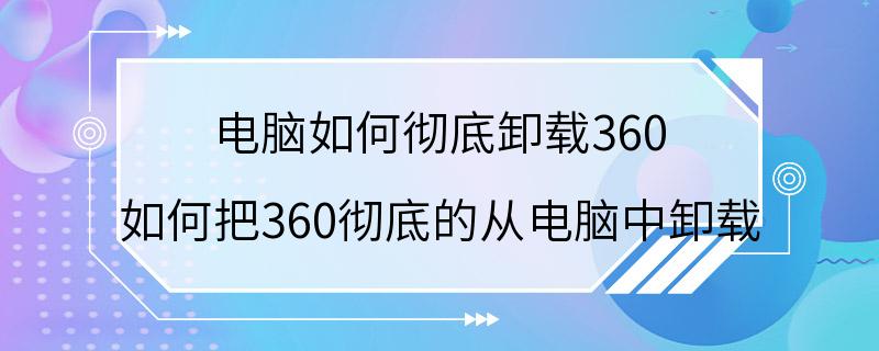 电脑如何彻底卸载360 如何把360彻底的从电脑中卸载