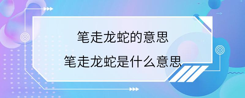 笔走龙蛇的意思 笔走龙蛇是什么意思