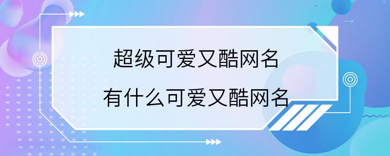 超级可爱又酷网名 有什么可爱又酷网名