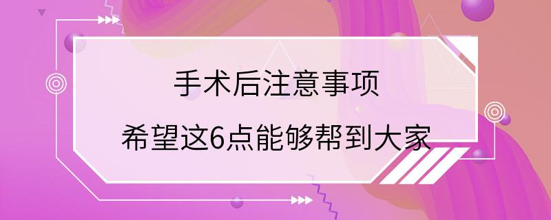 手术后注意事项 希望这6点能够帮到大家