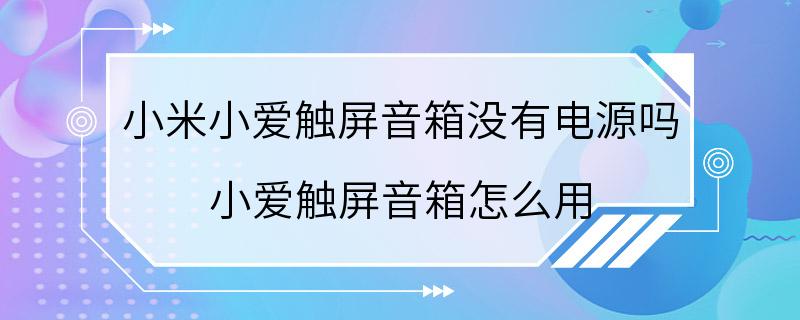 小米小爱触屏音箱没有电源吗 小爱触屏音箱怎么用