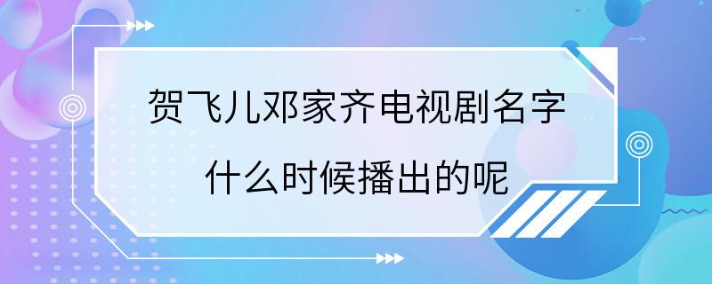 贺飞儿邓家齐电视剧名字 什么时候播出的呢