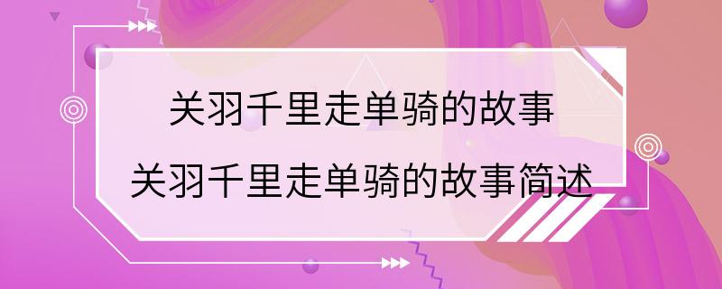 关羽千里走单骑的故事 关羽千里走单骑的故事简述