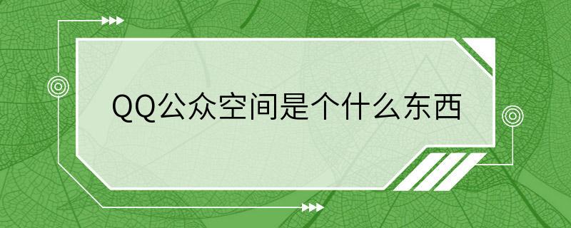 QQ公众空间是个什么东西