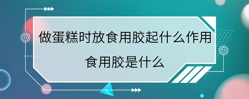 做蛋糕时放食用胶起什么作用 食用胶是什么