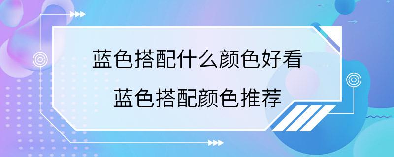 蓝色搭配什么颜色好看 蓝色搭配颜色推荐