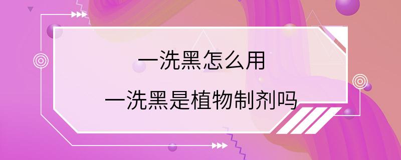 一洗黑怎么用 一洗黑是植物制剂吗