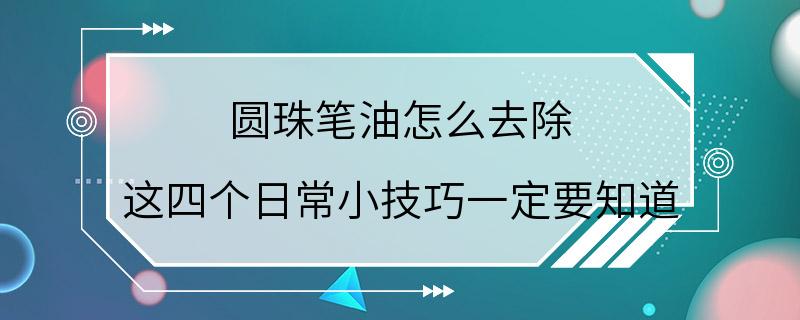 圆珠笔油怎么去除 这四个日常小技巧一定要知道