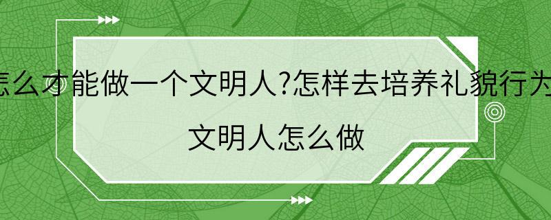 怎么才能做一个文明人?怎样去培养礼貌行为? 文明人怎么做