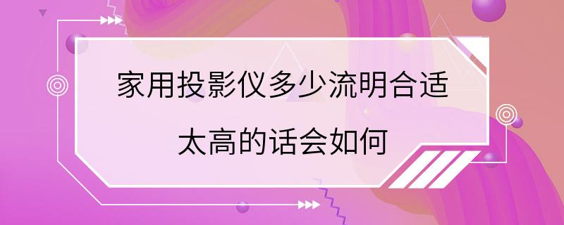 家用投影仪多少流明合适 太高的话会如何