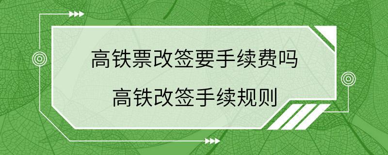 高铁票改签要手续费吗 高铁改签手续规则