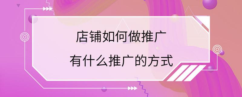 店铺如何做推广 有什么推广的方式