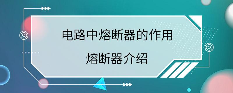 电路中熔断器的作用 熔断器介绍