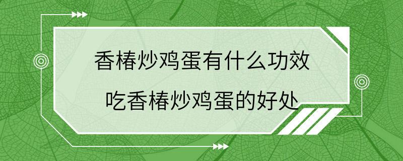 香椿炒鸡蛋有什么功效 吃香椿炒鸡蛋的好处