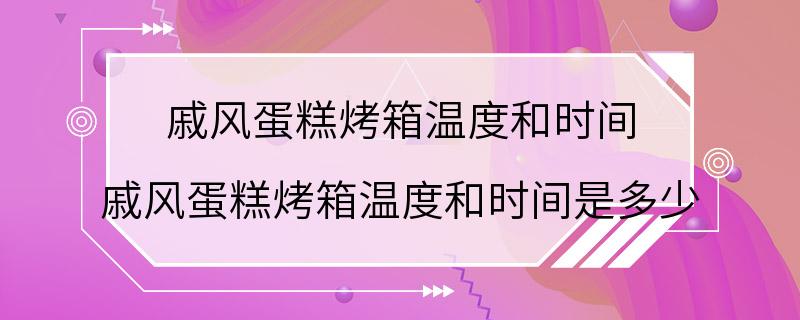 戚风蛋糕烤箱温度和时间 戚风蛋糕烤箱温度和时间是多少