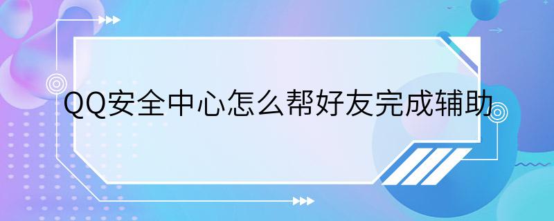 QQ安全中心怎么帮好友完成辅助