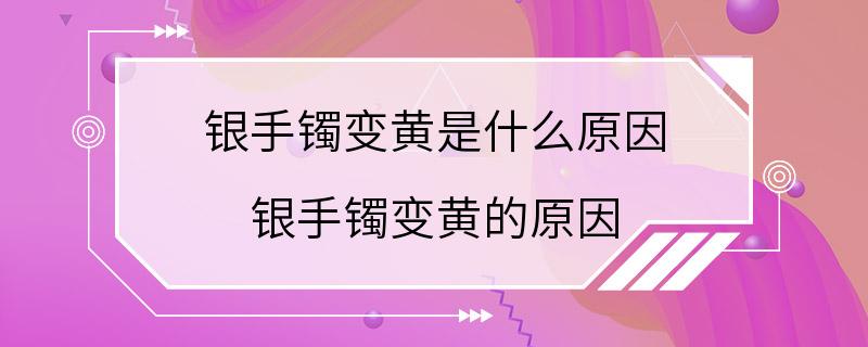 银手镯变黄是什么原因 银手镯变黄的原因