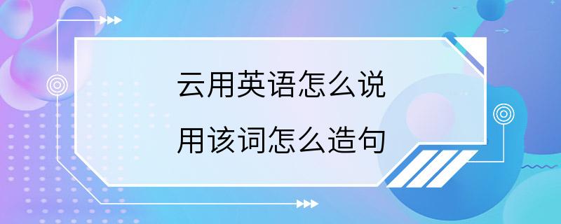 云用英语怎么说 用该词怎么造句