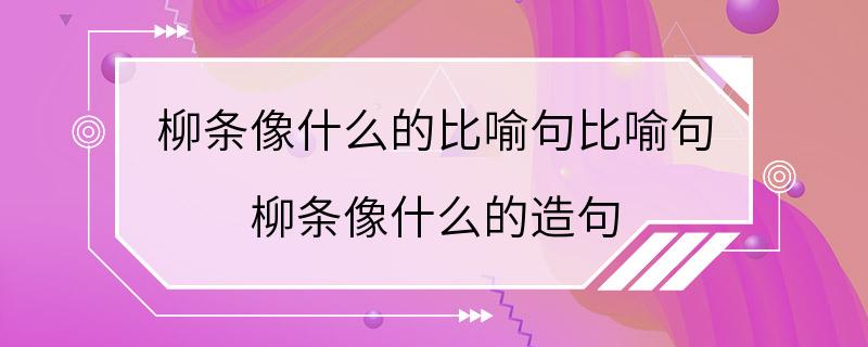 柳条像什么的比喻句比喻句 柳条像什么的造句