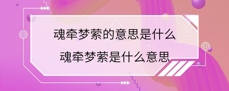 魂牵梦萦的意思是什么 魂牵梦萦是什么意思