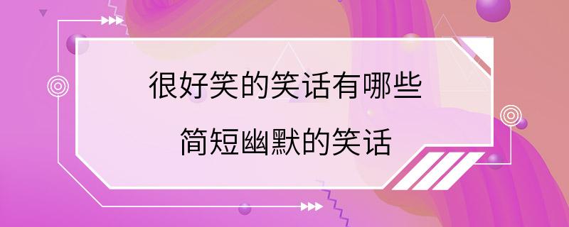 很好笑的笑话有哪些 简短幽默的笑话