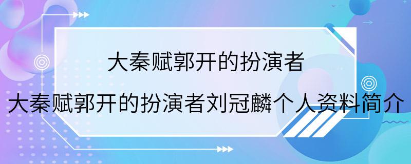 大秦赋郭开的扮演者 大秦赋郭开的扮演者刘冠麟个人资料简介