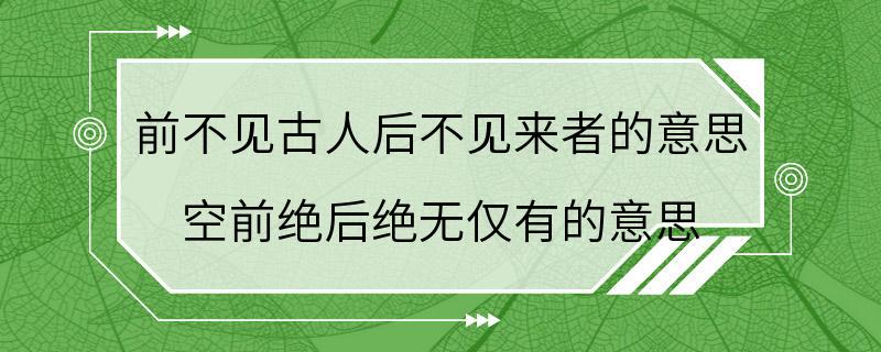 前不见古人后不见来者的意思 空前绝后绝无仅有的意思