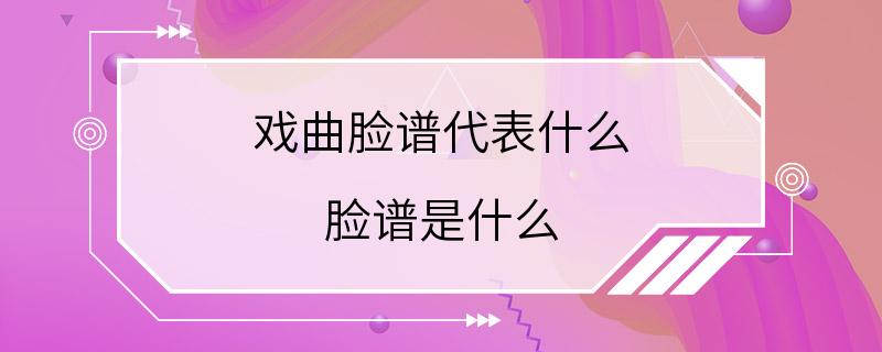 戏曲脸谱代表什么 脸谱是什么