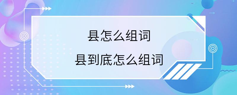 县怎么组词 县到底怎么组词