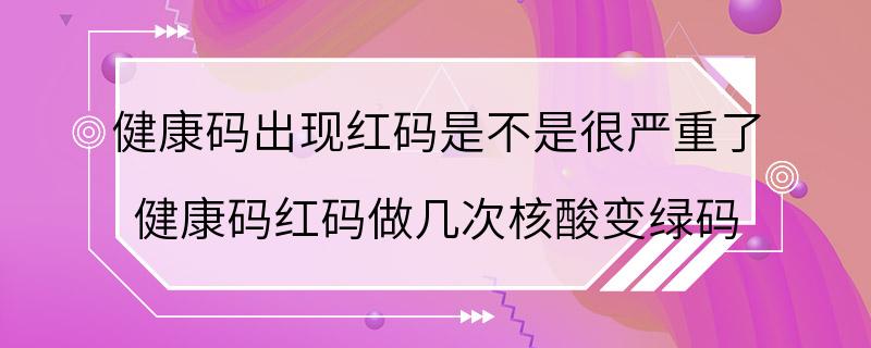 健康码出现红码是不是很严重了 健康码红码做几次核酸变绿码