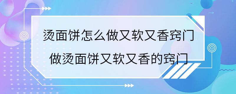 烫面饼怎么做又软又香窍门 做烫面饼又软又香的窍门