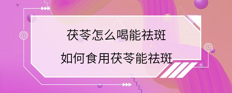 茯苓怎么喝能祛斑 如何食用茯苓能祛斑