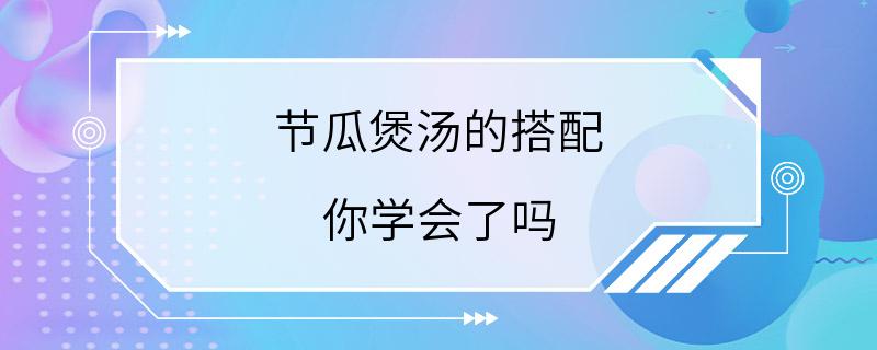 节瓜煲汤的搭配 你学会了吗