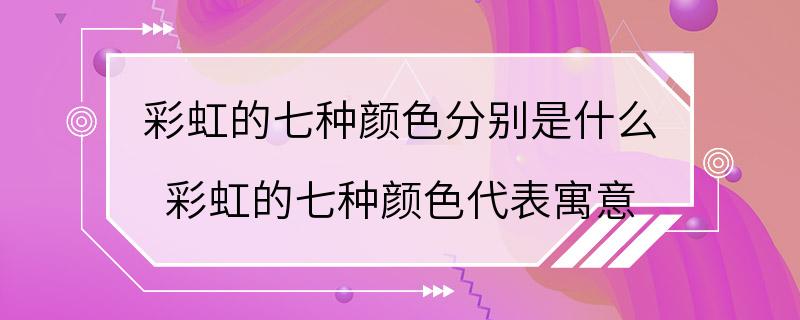 彩虹的七种颜色分别是什么 彩虹的七种颜色代表寓意