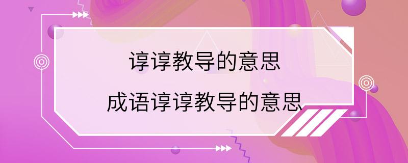 谆谆教导的意思 成语谆谆教导的意思