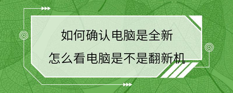 如何确认电脑是全新 怎么看电脑是不是翻新机