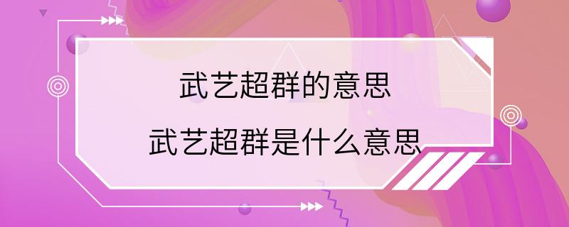 武艺超群的意思 武艺超群是什么意思