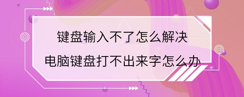 键盘输入不了怎么解决 电脑键盘打不出来字怎么办