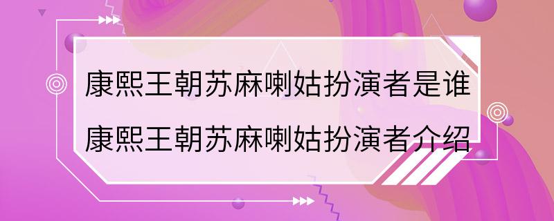 康熙王朝苏麻喇姑扮演者是谁 康熙王朝苏麻喇姑扮演者介绍