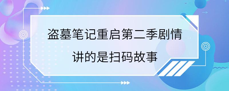 盗墓笔记重启第二季剧情 讲的是扫码故事