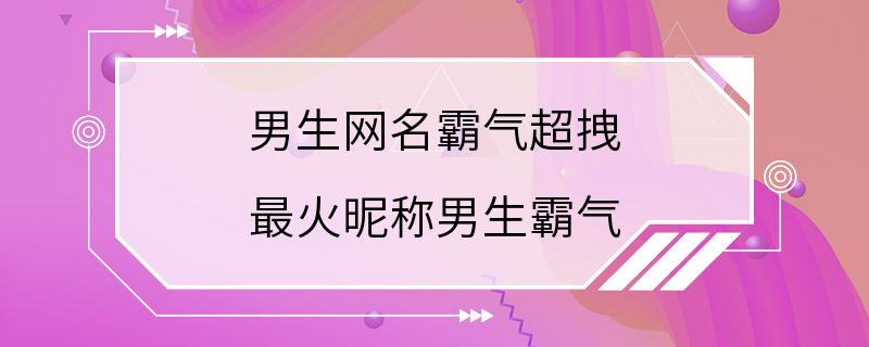 男生网名霸气超拽 最火昵称男生霸气