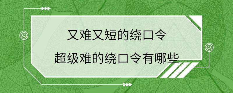 又难又短的绕口令 超级难的绕口令有哪些