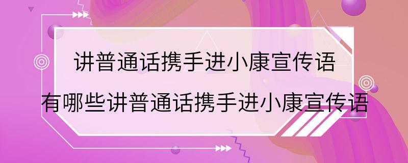 讲普通话携手进小康宣传语 有哪些讲普通话携手进小康宣传语