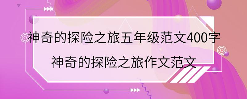 神奇的探险之旅五年级范文400字 神奇的探险之旅作文范文