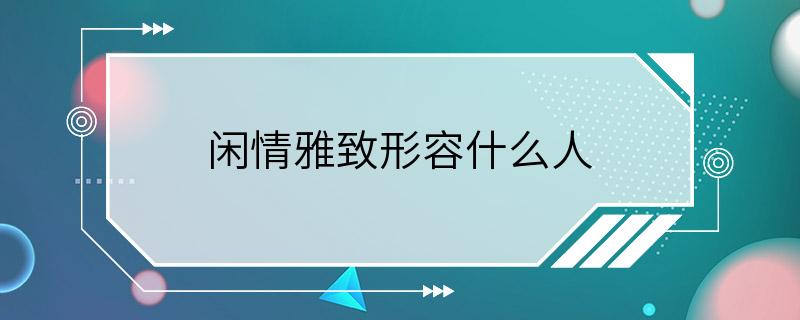 闲情雅致形容什么人