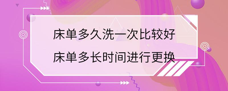 床单多久洗一次比较好 床单多长时间进行更换