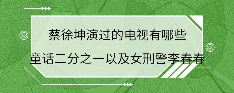 蔡徐坤演过的电视有哪些 童话二分之一以及女刑警李春春